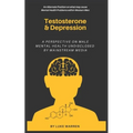 Testosterone and Depression: A Perspective on Male Mental Health: Undisclosed by Mainstream Media