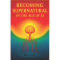 Becoming Supernatural in the Age of AI: Part One: The Blueprint for a Sovereign Self