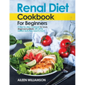 Renal Diet Cookbook for Beginners: A step-by-step recipe book for newly diagnosed patients with all the nutrition facts they need to know.