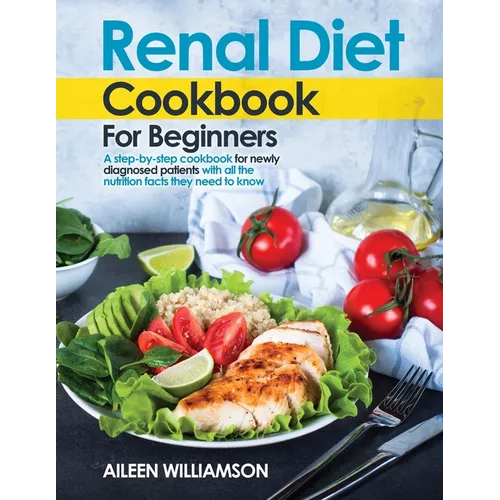 Renal Diet Cookbook for Beginners: A step-by-step recipe book for newly diagnosed patients with all the nutrition facts they need to know.