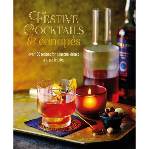Festive Cocktails & Canapes: Over 100 Recipes for Seasonal Drinks & Party Bites