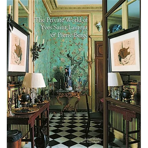 The Private World of Yves Saint Laurent and Pierre Bergé: The Eight Splendid Homes of the Most Talented and Influential Couturier of His Time Are Pres