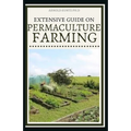 Extensive Guide on Permaculture Farming: A Simple Beginners Guide to Design and Grow Vegetables, Fruits, Herbs and Flowers Naturally