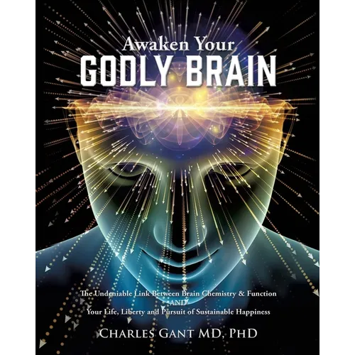 Awaken Your Godly Brain: The Undeniable Link Between Brain Chemistry and Function, Sustainable Happiness and Spirituality