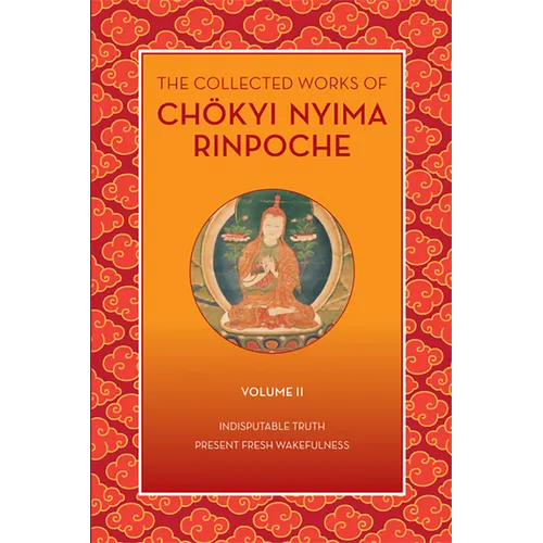 The Collected Works of Chökyi Nyima Rinpoche, Volume II: Indisputable Truth and Present Fresh Wakefulness