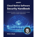 Cloud Native Software Security Handbook: Unleash the power of cloud native tools for robust security in modern applications