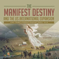 The Manifest Destiny and The US International Expansion Grade 5 Children's American History