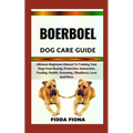 Boerboel Dog Care Guide: Ultimate Beginners Manual To Training Your Dogs from Buying, Protection, Interaction, Feeding, Health, Grooming, Obedi
