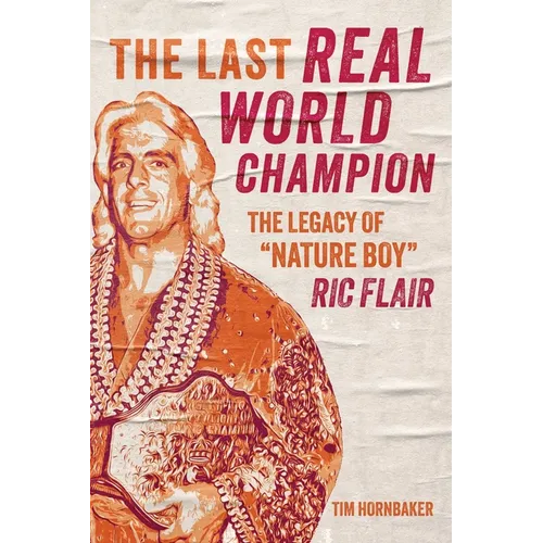 The Last Real World Champion: The Legacy of Nature Boy Ric Flair