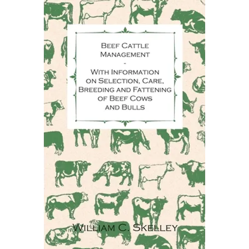 Beef Cattle Management - With Information on Selection, Care, Breeding and Fattening of Beef Cows and Bulls