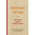 REDEEMING THE TIME, Short Prayers from the Orthodox Tradition: With Small Ponderings, Advice from the Saints, and a Simple Service with the Prayer of