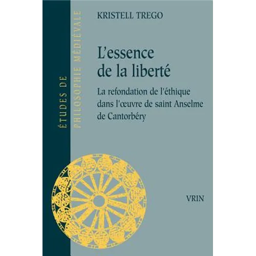 L'Essence de la Liberte: La Refondation de l'Ethique Dans l'Oeuvre de Saint Anselme de Cantorbery