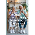 Chair Exercises for Seniors Over 60: A Step-by-Step Illustrated Guide to Chair Exercises for Seniors - Just 10 Minutes a Day for Strength, Posture, an