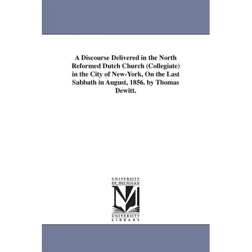 A Discourse Delivered in the North Reformed Dutch Church (Collegiate) in the City of New-York, On the Last Sabbath in August, 1856. by Thomas Dewitt.