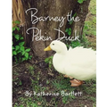 Barney the Pekin Duck: The Story of a Pekin Duck Who Grew Up in a House