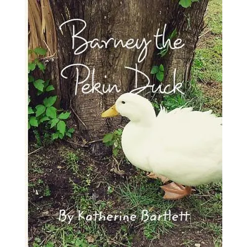 Barney the Pekin Duck: The Story of a Pekin Duck Who Grew Up in a House