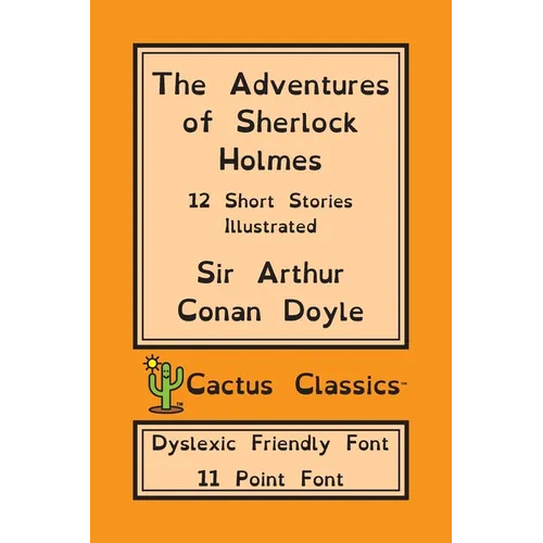 The Adventures of Sherlock Holmes (Cactus Classics Dyslexic Friendly Font): 12 Short Stories; Illustrated; 11 Point Font; Dyslexia Edition; OpenDyslex