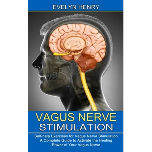 Vagus Nerve Stimulation: A Complete Guide to Activate the Healing Power of Your Vagus Nerve (Self-help Exercises for Vagus Nerve Stimulation)