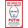 We Need to Talk about Putin: Why the West Gets Him Wrong, and How to Get Him Right