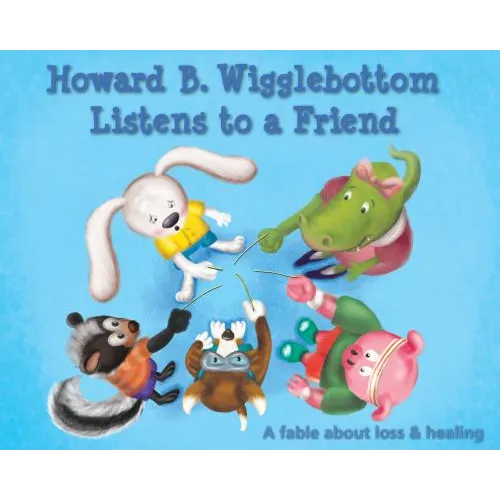 Howard B. Wigglebottom Listens to a Friend: A Fable about Loss and Healing