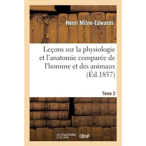 Leçons Sur La Physiologie Et l'Anatomie Comparée de l'Homme Et Des Animaux Tome 2