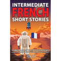 Intermediate French Short Stories: 10 Amazing Short Tales to Learn French & Quickly Grow Your Vocabulary the Fun Way!