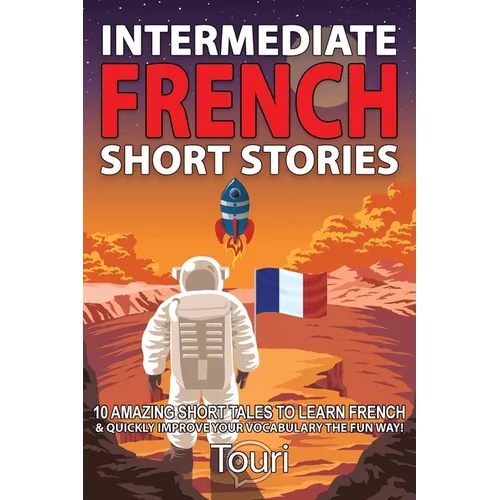 Intermediate French Short Stories: 10 Amazing Short Tales to Learn French & Quickly Grow Your Vocabulary the Fun Way!