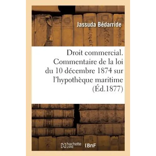 Droit Commercial. Commentaire de la Loi Du 10 Décembre 1874 Sur l'Hypothèque Maritime