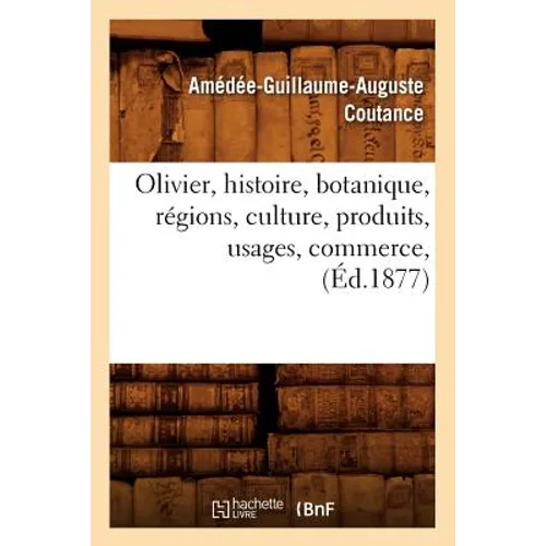 Olivier, Histoire, Botanique, Régions, Culture, Produits, Usages, Commerce, (Éd.1877)