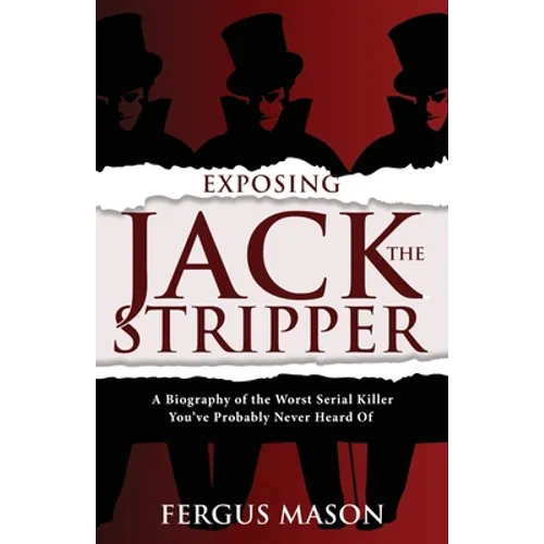 Exposing Jack the Stripper: A Biography of the Worst Serial Killer You've Probably Never Heard of