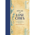 Atlas of Lost Cities: A Travel Guide to Abandoned and Forsaken Destinations
