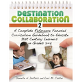 Destination Collaboration 2: A Complete Reference Focused Curriculum Guidebook to Educate 21st Century Learners in Grades 3-5