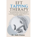 EFT Tapping Therapy: The Comprehensive Guide For Mastering Emotional Freedom Techniques and Overcoming Anxiety, Healing Trauma, and Cultiva