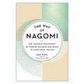 The Way of Nagomi: The Japanese Philosophy of Finding Balance and Peace in Everything You Do
