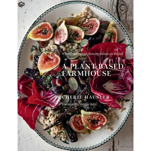 Plant-Based Farmhouse: Wholefood Recipes from My House on the Hill