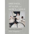 Dressed, Styled, and Down the Aisle: Becoming a Stylish Bride