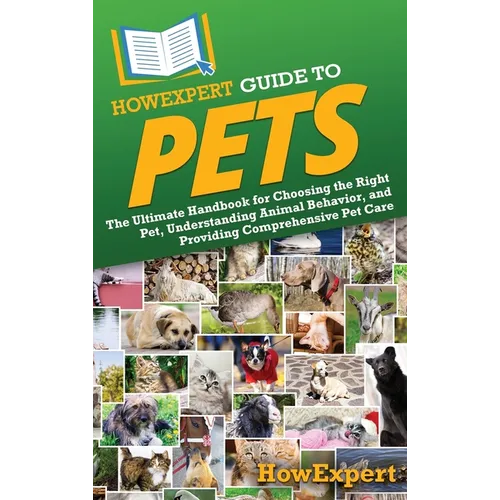 HowExpert Guide to Pets: The Ultimate Handbook for Choosing the Right Pet, Understanding Animal Behavior, and Providing Comprehensive Pet Care