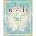 Talk to Your Angels: 44 Ways to Connect with the Angels' Love and Healing