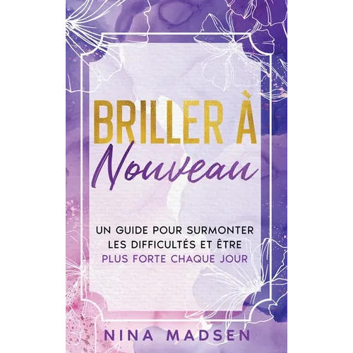 Briller à nouveau: Un guide pour surmonter les difficultés et être plus forte chaque jour