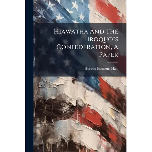Hiawatha And The Iroquois Confederation, A Paper