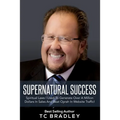 Supernatural Success: Spiritual Laws I Used To Generate Over a Million Dollars In Sales And Beat Oprah In Website Traffic