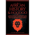 African History & Hoodoo: Connect to The Ancient Spirit of Africa and Explore The Timeline, Culture, Roots, Spells, & More From The World's Richest Co