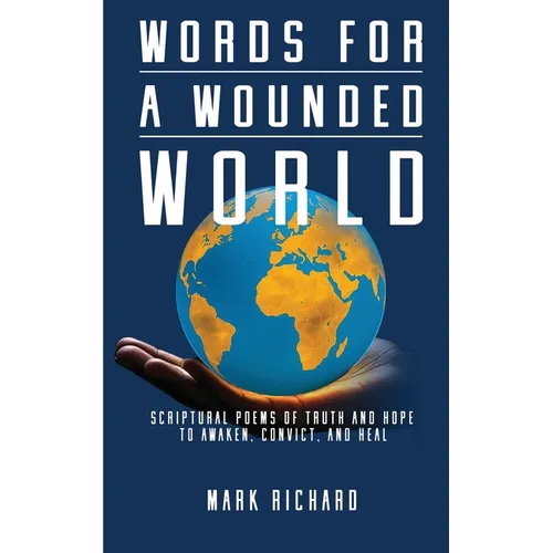 Words For A Wounded World: Scriptural Poems of Truth and Hope to Awaken, Convict, and Heal