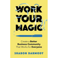 Work Your Magic: Create a Better Business Community That Works for Everyone