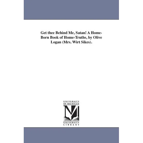 Get thee Behind Me, Satan! A Home-Born Book of Home-Truths, by Olive Logan (Mrs. Wirt Sikes).