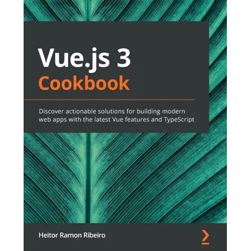Vue.js 3 Cookbook: Discover actionable solutions for building modern web apps with the latest Vue features and TypeScript