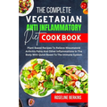 The Complete Vegetarian Anti Inflammatory Diet Cookbook: Plant Based Recipes To Relieve Rheumatoid Arthritis Pains And Other Inflammations In The Body