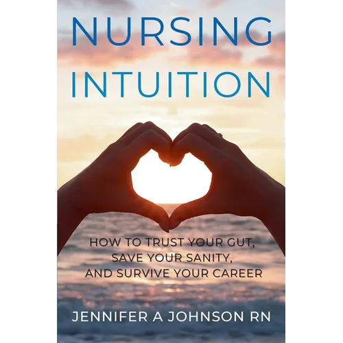 Nursing Intuition: How to Trust Your Gut, Save Your Sanity, and Survive Your Career: How to Trust Your Gut, Save Your Sanity, and Survive Your Career