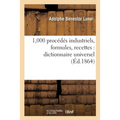 1,000 procédés industriels, formules, recettes: dictionnaire universel de secrets d'une application: présentant, en outre, les procédés de conservatio