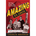 Amazing St. Louis: 250 Years of Great Tales and Curiosities